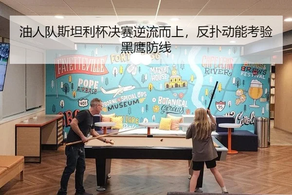 油人队斯坦利杯决赛逆流而上，反扑动能考验黑鹰防线