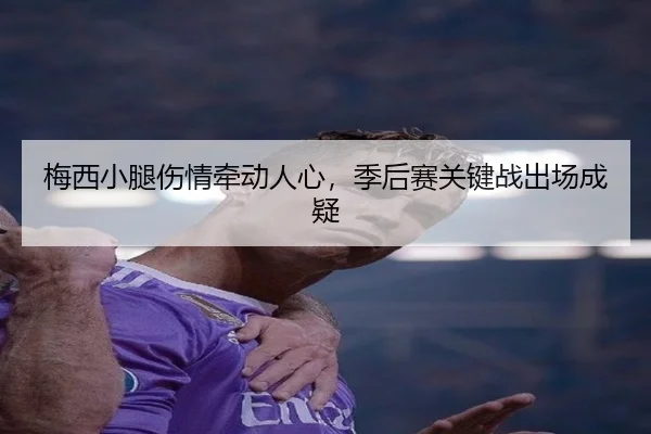 梅西小腿伤情牵动人心，季后赛关键战出场成疑