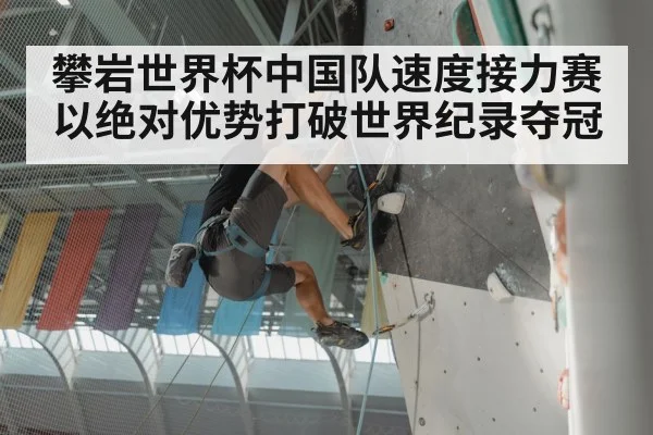 攀岩世界杯中国队速度接力赛以绝对优势打破世界纪录夺冠