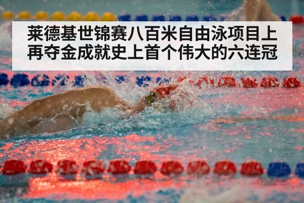 莱德基世锦赛八百米自由泳项目上再夺金成就史上首个伟大的六连冠