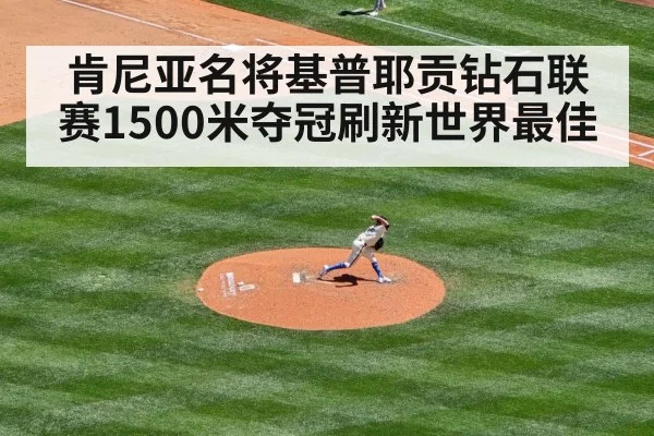 肯尼亚名将基普耶贡钻石联赛1500米夺冠刷新世界最佳